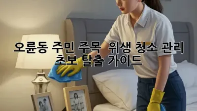 오륜동 주민 주목! ✨ 위생 청소 관리 초보 탈출 가이드 🧹