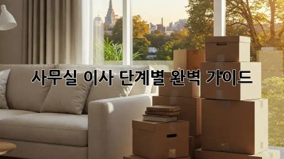 사무실 이사, 단계별 완벽 가이드!